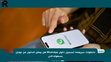 «خطوات سريعة» تسجيل دخول WhatsApp هل يمكن الدخول من جوجل بسهولة الآن